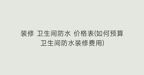 装修 卫生间防水 价格表(如何预算卫生间防水装修费用)